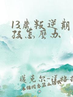 13岁叛逆期男孩怎么办