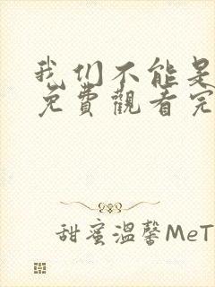 我们不能是朋友免费观看完整