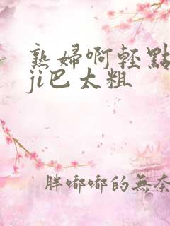 熟妇啊轻点灬大ji巴太粗
