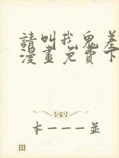 请叫我鬼差大人漫画免费下拉式