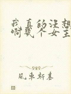 我真的没想重生啊几个女主