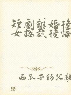 短剧离婚后高冷女总裁后悔了在线观看