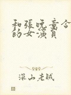 和张晚意合作过的女演员