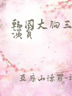 韩国大胸三级女演员