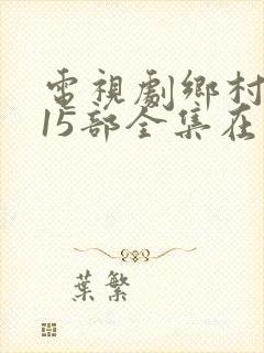 电视剧乡村爱情15部全集在线观看