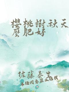 樱桃树秋天施什么肥好