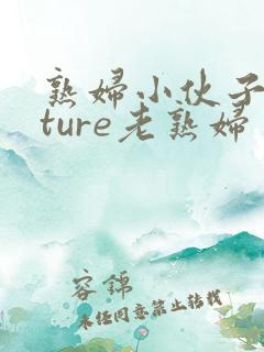 熟妇小伙子mature老熟妇