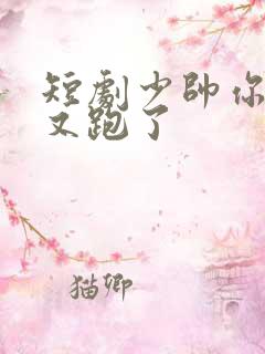 短剧少帅你老婆又跑了