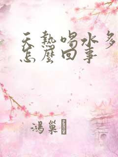 天热喝水多尿少怎么回事