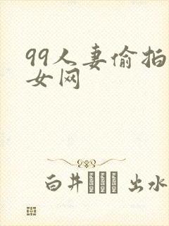99人妻偷拍熟女网