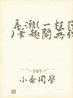 弄潮(一枝独秀)笔趣阁无弹窗免费阅读