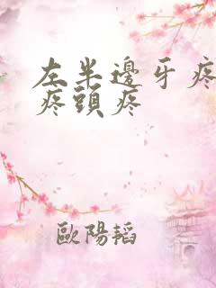 左半边牙疼耳朵疼头疼