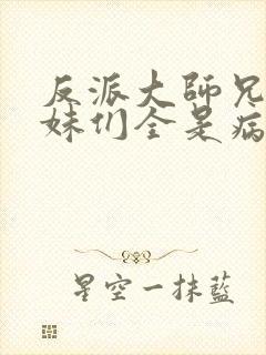 反派大师兄,师妹们全是病娇动漫免费观看