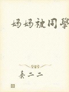 妈妈被同学调教