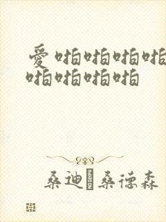 爱啪啪啪啪啪啪啪啪啪啪
