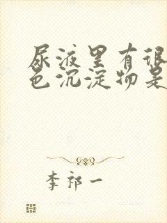 尿液里有很多白色沉淀物是什么原因