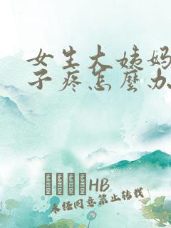 女生大姨妈来肚子疼怎么办缓解疼痛