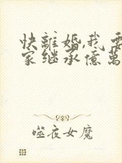 快离婚,我要回家继承亿万家产短剧