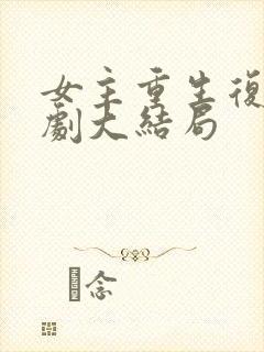 女主重生复仇短剧大结局