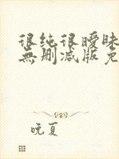 很纯很暧昧漫画无删减版免费阅读