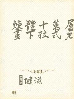炼体十万层六漫画下拉式免费阅读