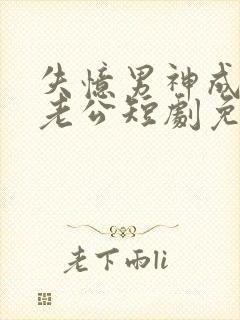失忆男神成了我老公短剧免费
