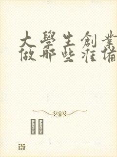 大学生创业应该做哪些准备