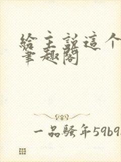 给主说这个好使笔趣阁