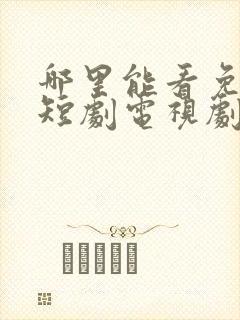 哪里能看免费的短剧电视剧