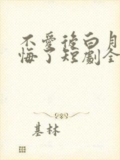不爱后白月光后悔了短剧全集