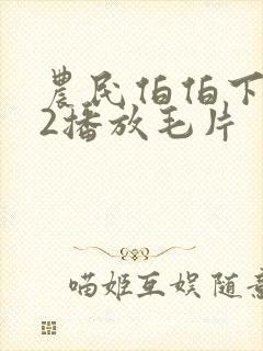 农民伯伯下乡妹2播放毛片
