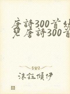唐诗300首幼儿唐诗300首