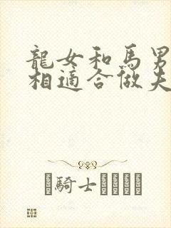 龙女和马男的属相适合做夫妻吗