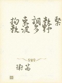 拘束调教紧缚调教波多野