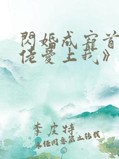闪婚成宠首富大佬爱上我》
