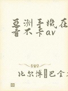 亚洲手机在线观看不卡av