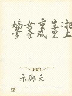 嫡女重生:把废爹养成皇上啦 短剧
