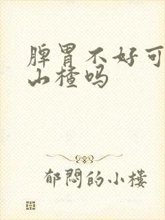 脾胃不好可以吃山楂吗