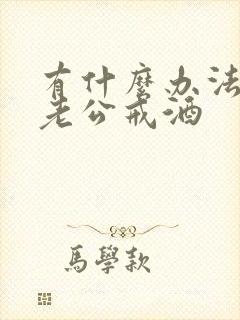有什么办法能让老公戒酒