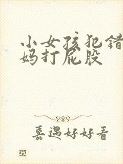 小女孩犯错被妈妈打屁股