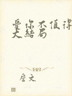爱你不值得短剧大结局