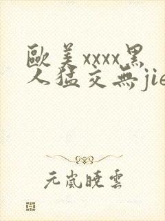 欧美xxxx黑人猛交无jie
