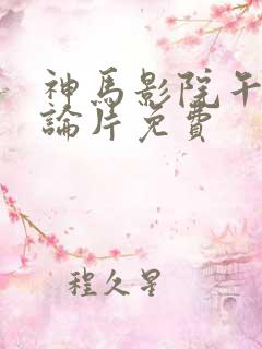 神马影院午夜理论片免费
