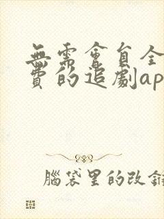 无需会员全部免费的追剧app软件