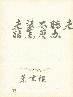 老婆不听老公的话怎么办