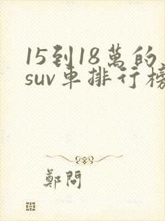 15到18万的suv车排行榜