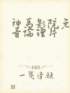 神马影院免费观看伦理片