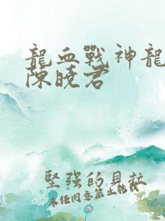 龙血战神龙傲天陈晓君