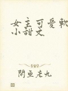 女主可爱软萌的小甜文