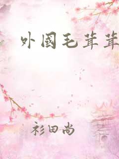 外国毛茸茸逼